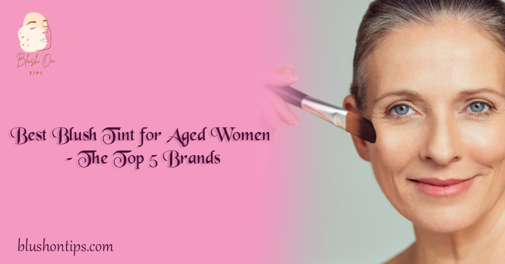 Best Blush Tint for Aged Women – The Top 5 Brands