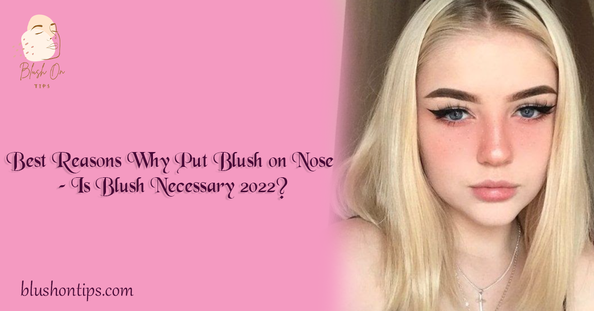 Best Reasons Why Put Blush on Nose – Is Blush Necessary 2022