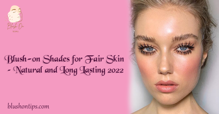 Blush-on Shades for Fair Skin – Natural and Long Lasting 2022